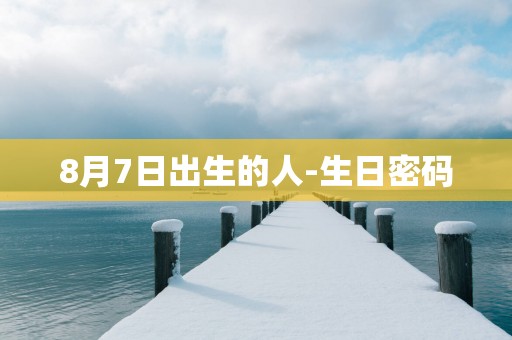 8月7日出生的人-生日密码