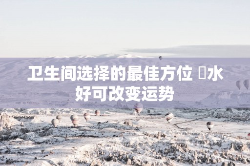 卫生间选择的最佳方位 風水好可改变运势