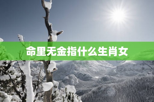 命里无金指什么生肖女