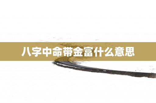 八字中命带金富什么意思