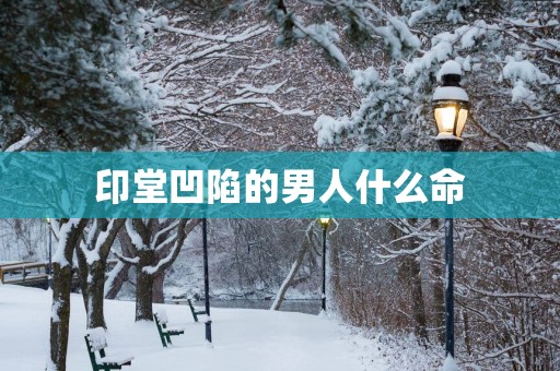 印堂凹陷的男人什么命
