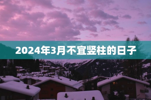 2025年3月不宜竖柱的日子