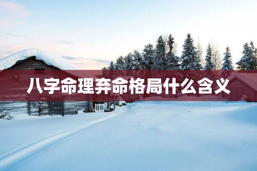 八字命理弃命格局什么含义