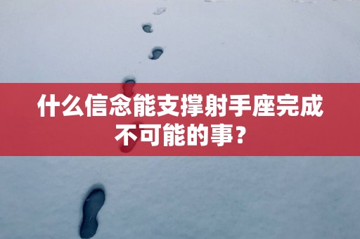 什么信念能支撑射手座完成不可能的事？