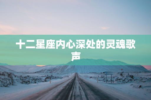 十二星座内心深处的灵魂歌声