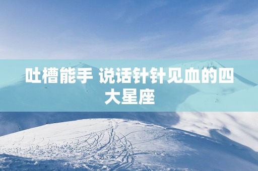 吐槽能手 说话针针见血的四大星座