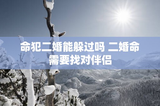 命犯二婚能躲过吗 二婚命需要找对伴侣