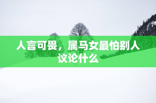 人言可畏，属马女最怕别人议论什么