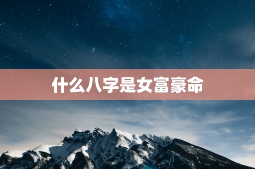 什么八字是女富豪命