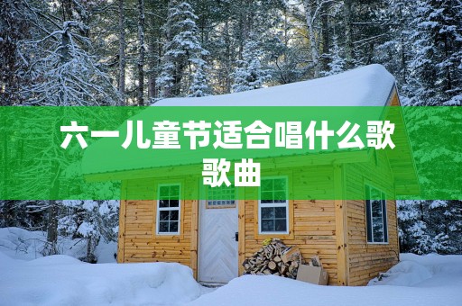 六一儿童节适合唱什么歌 歌曲