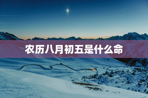 农历八月初五是什么命