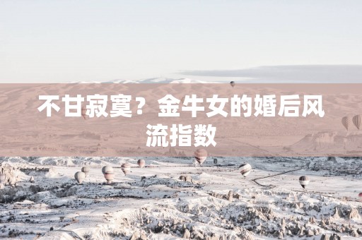 不甘寂寞？金牛女的婚后风流指数