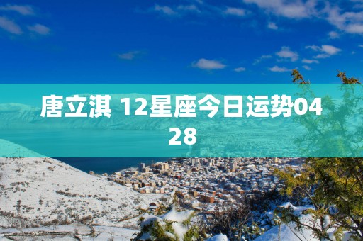 唐立淇 12星座今日运势0428
