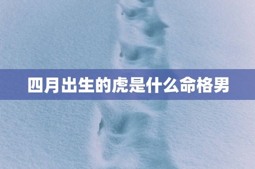 四月出生的虎是什么命格男