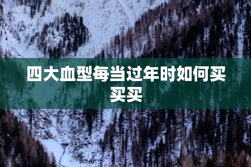 四大血型每当过年时如何买买买