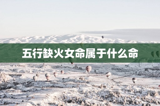 五行缺火女命属于什么命