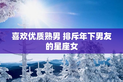 喜欢优质熟男 排斥年下男友的星座女