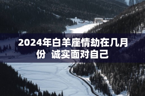 2025年白羊座情劫在几月份  诚实面对自己