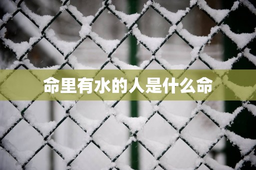 命里有水的人是什么命