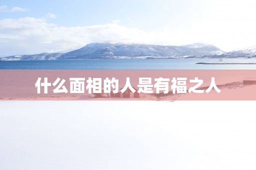 什么面相的人是有福之人