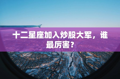 十二星座加入炒股大军，谁最厉害？