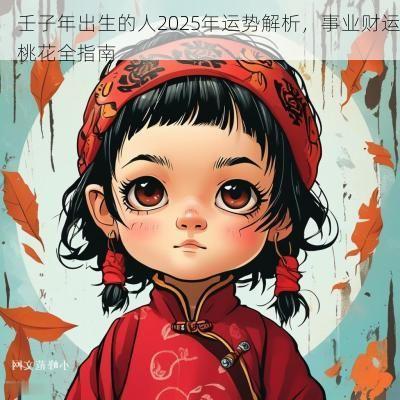 壬子年出生的人2025年运势解析，事业财运桃花全指南