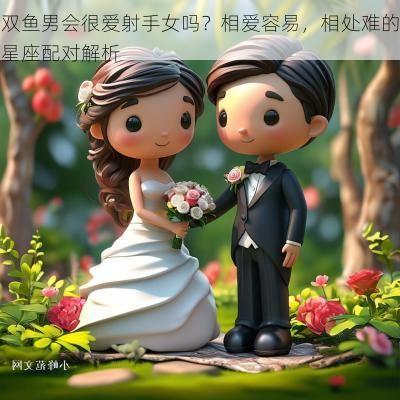 双鱼男会很爱射手女吗？相爱容易，相处难的星座配对解析