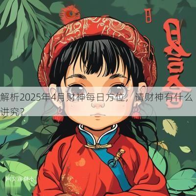 解析2025年4月财神每日方位，请财神有什么讲究？