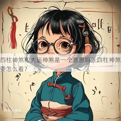 四柱神煞和大运神煞是一个意思吗？四柱神煞要怎么看？