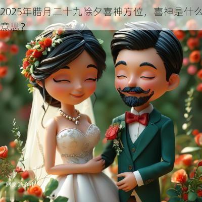2025年腊月二十九除夕喜神方位，喜神是什么意思？