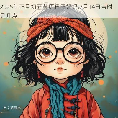 2026年正月初五黄历日子好吗,2月14日吉时是几点