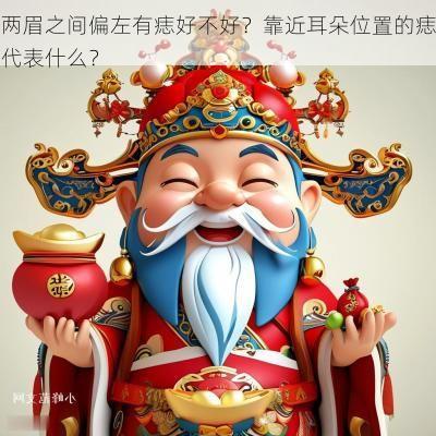 两眉之间偏左有痣好不好？靠近耳朵位置的痣代表什么？