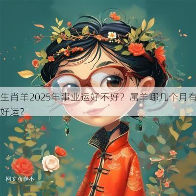生肖羊2025年事业运好不好？属羊哪几个月有好运？