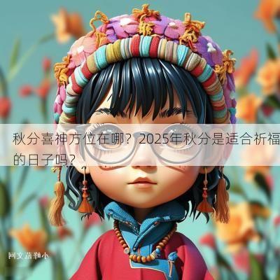 秋分喜神方位在哪？2025年秋分是适合祈福的日子吗？