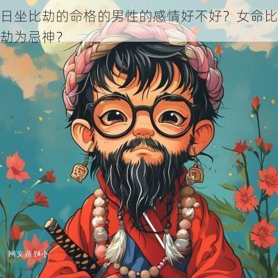 日坐比劫的命格的男性的感情好不好？女命比劫为忌神？