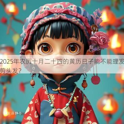 2025年农历十月二十四的黄历日子能不能理发剪头发？