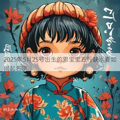 2025年5月25号出生的男宝宝五行缺水要如何起名字