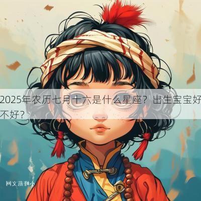 2025年农历七月十六是什么星座？出生宝宝好不好？
