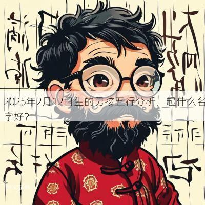 2025年2月12日生的男孩五行分析，起什么名字好？