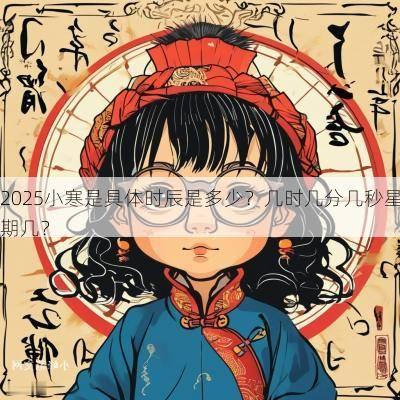 2025小寒是具体时辰是多少？几时几分几秒星期几？