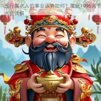 五行属水人的事业运势如何？属鼠1996涧下水命详解