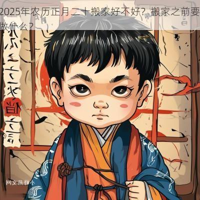 2025年农历正月二十搬家好不好？搬家之前要做什么？