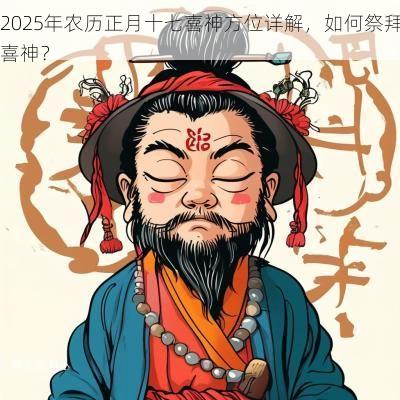 2025年农历正月十七喜神方位详解，如何祭拜喜神？