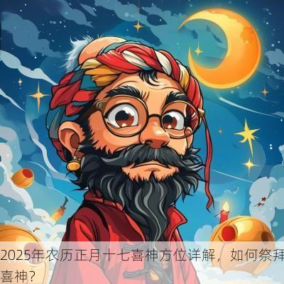 2025年农历正月十七喜神方位详解，如何祭拜喜神？