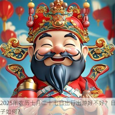 2025年农历十月二十七日出行出游好不好？日子如何？