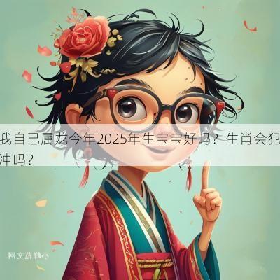 我自己属龙今年2025年生宝宝好吗？生肖会犯冲吗？