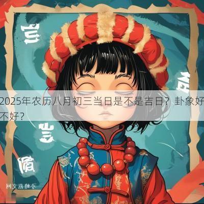 2025年农历八月初三当日是不是吉日？卦象好不好？