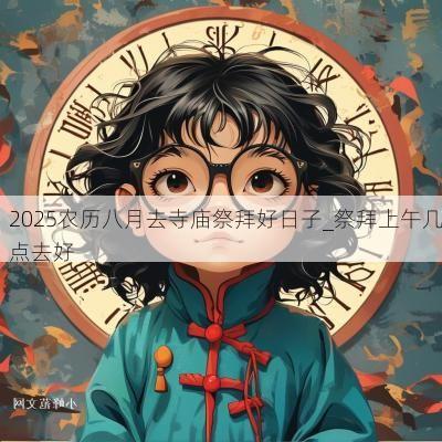 2025农历八月去寺庙祭拜好日子_祭拜上午几点去好