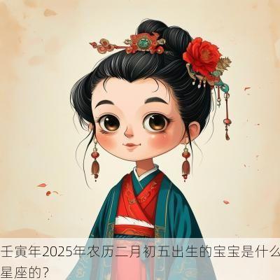 壬寅年2025年农历二月初五出生的宝宝是什么星座的？