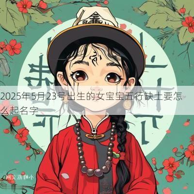 2025年5月23号出生的女宝宝五行缺土要怎么起名字